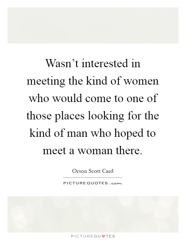 Wasn't interested in meeting the kind of women who would come to one of those places looking for the kind of man who hoped to meet a woman there Picture Quote #1