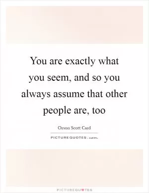 You are exactly what you seem, and so you always assume that other people are, too Picture Quote #1