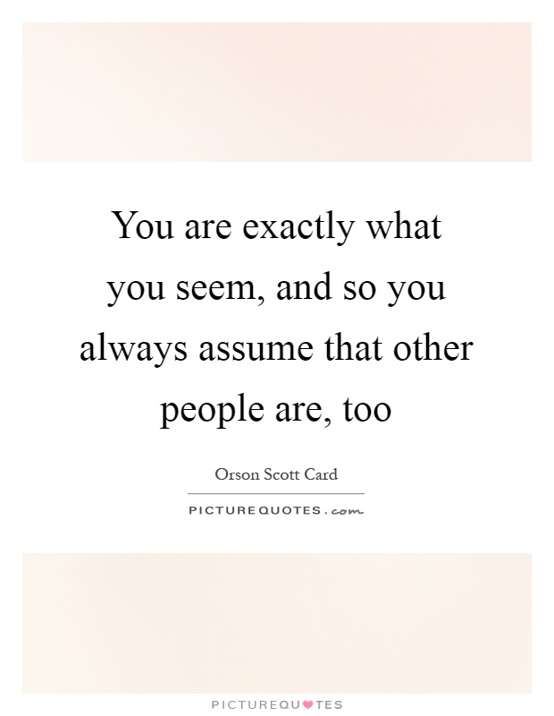You are exactly what you seem, and so you always assume that other people are, too Picture Quote #1