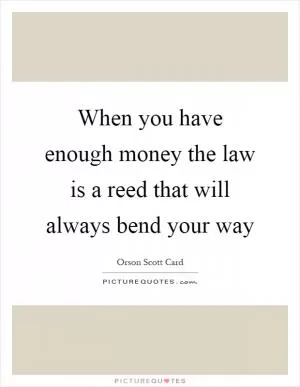 When you have enough money the law is a reed that will always bend your way Picture Quote #1