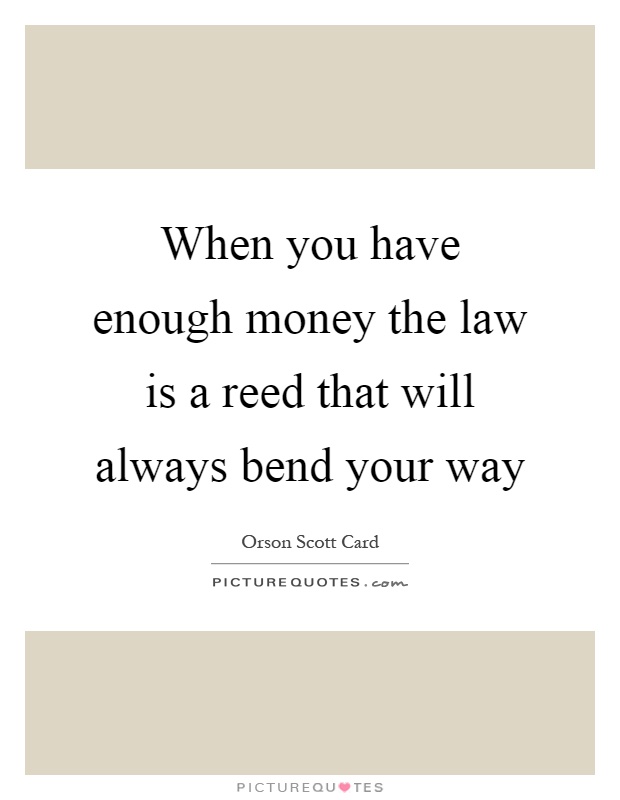When you have enough money the law is a reed that will always bend your way Picture Quote #1
