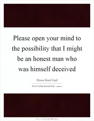 Please open your mind to the possibility that I might be an honest man who was himself deceived Picture Quote #1