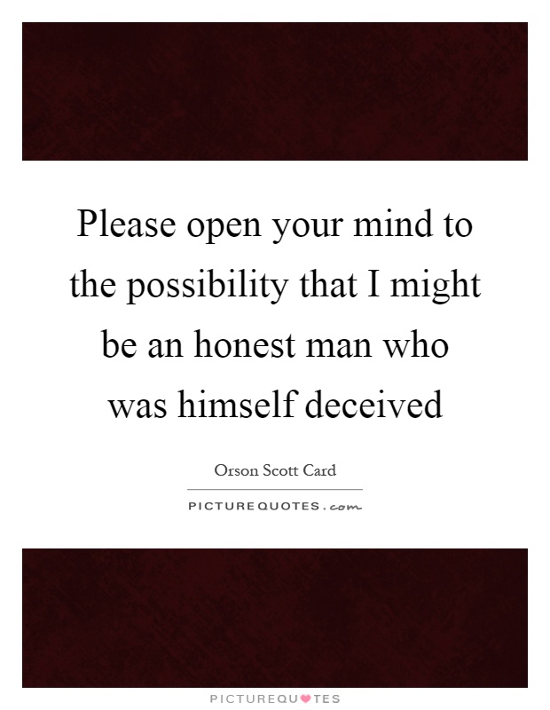 Please open your mind to the possibility that I might be an honest man who was himself deceived Picture Quote #1