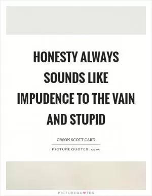 Honesty always sounds like impudence to the vain and stupid Picture Quote #1