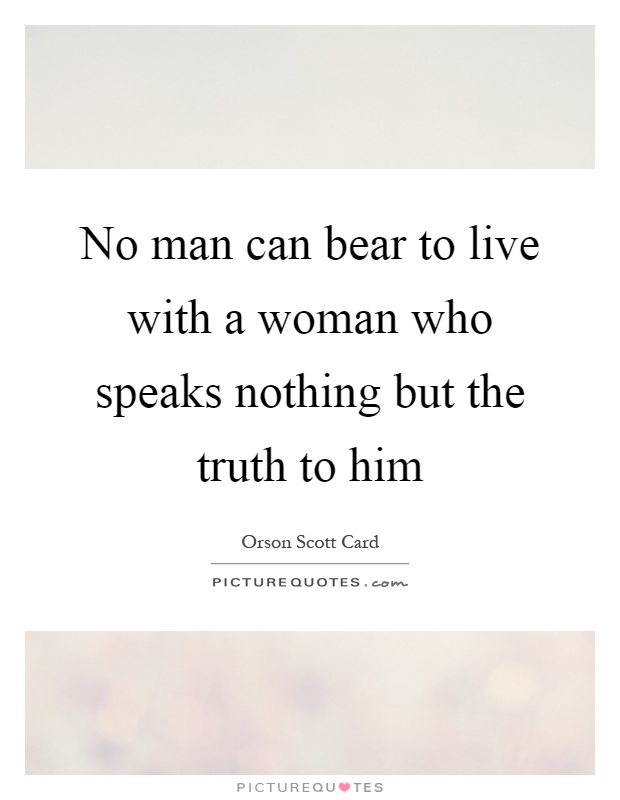 No man can bear to live with a woman who speaks nothing but the truth to him Picture Quote #1