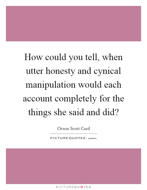 How could you tell, when utter honesty and cynical manipulation would each account completely for the things she said and did? Picture Quote #1