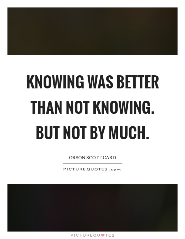 Knowing was better than not knowing. But not by much Picture Quote #1