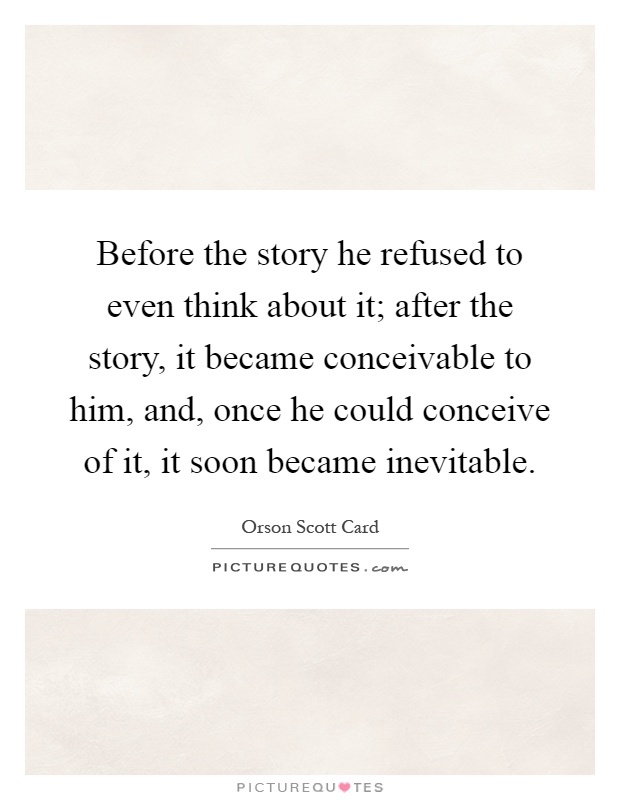 Before the story he refused to even think about it; after the story, it became conceivable to him, and, once he could conceive of it, it soon became inevitable Picture Quote #1