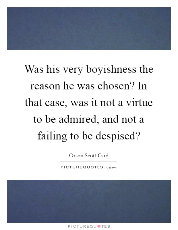 Was his very boyishness the reason he was chosen? In that case, was it not a virtue to be admired, and not a failing to be despised? Picture Quote #1