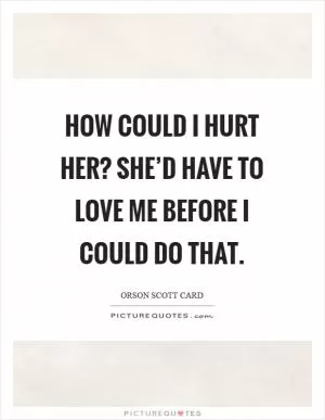 How could I hurt her? She’d have to love me before I could do that Picture Quote #1