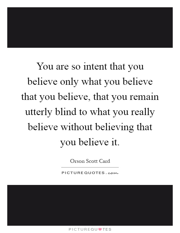 You are so intent that you believe only what you believe that you believe, that you remain utterly blind to what you really believe without believing that you believe it Picture Quote #1