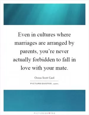 Even in cultures where marriages are arranged by parents, you’re never actually forbidden to fall in love with your mate Picture Quote #1