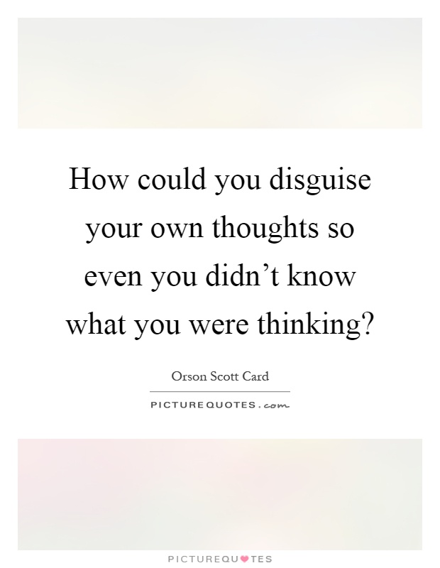 How could you disguise your own thoughts so even you didn't know what you were thinking? Picture Quote #1