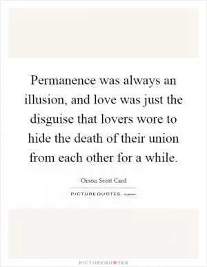 Permanence was always an illusion, and love was just the disguise that lovers wore to hide the death of their union from each other for a while Picture Quote #1