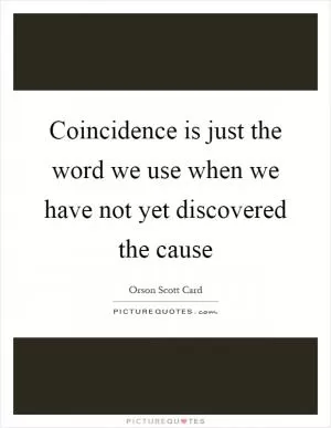Coincidence is just the word we use when we have not yet discovered the cause Picture Quote #1