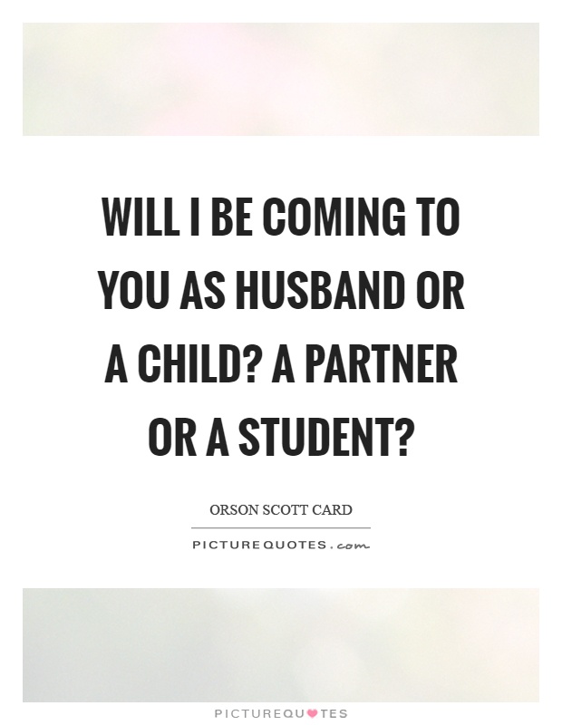 Will I be coming to you as husband or a child? A partner or a student? Picture Quote #1