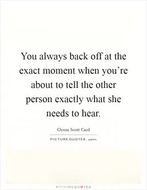 You always back off at the exact moment when you’re about to tell the other person exactly what she needs to hear Picture Quote #1