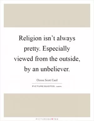 Religion isn’t always pretty. Especially viewed from the outside, by an unbeliever Picture Quote #1