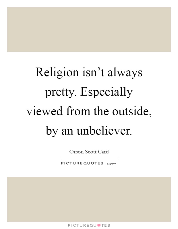Religion isn't always pretty. Especially viewed from the outside, by an unbeliever Picture Quote #1