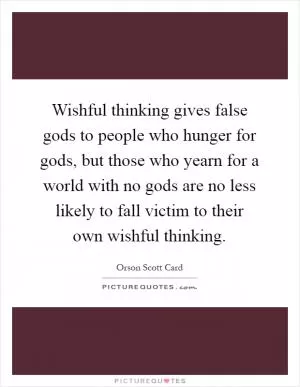 Wishful thinking gives false gods to people who hunger for gods, but those who yearn for a world with no gods are no less likely to fall victim to their own wishful thinking Picture Quote #1
