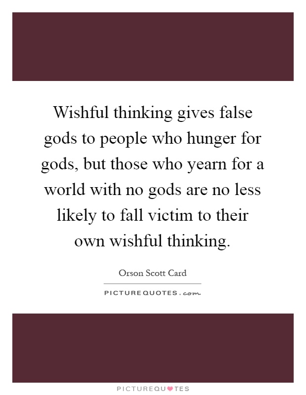 Wishful thinking gives false gods to people who hunger for gods, but those who yearn for a world with no gods are no less likely to fall victim to their own wishful thinking Picture Quote #1