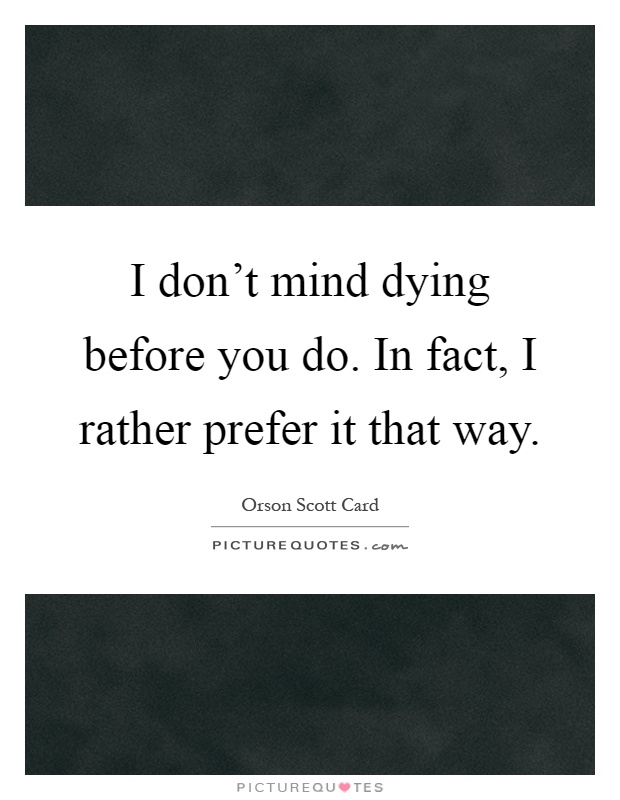 I don't mind dying before you do. In fact, I rather prefer it that way Picture Quote #1