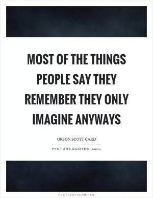 Most of the things people say they remember they only imagine anyways Picture Quote #1