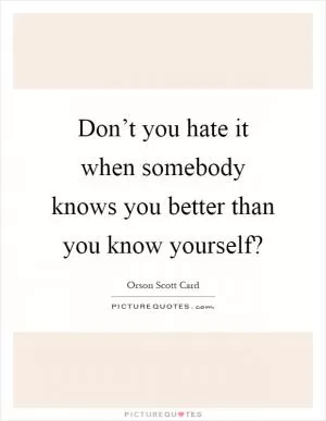 Don’t you hate it when somebody knows you better than you know yourself? Picture Quote #1