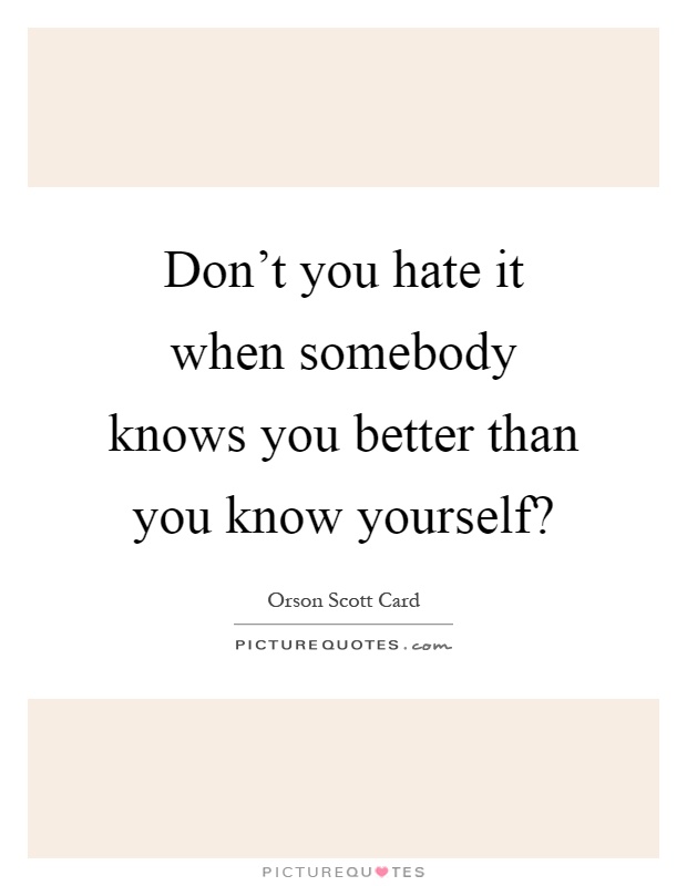 Don't you hate it when somebody knows you better than you know yourself? Picture Quote #1