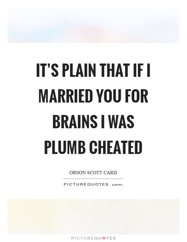 It's plain that if I married you for brains I was plumb cheated Picture Quote #1
