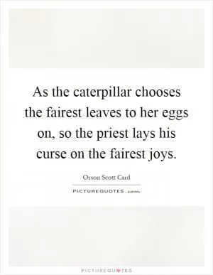 As the caterpillar chooses the fairest leaves to her eggs on, so the priest lays his curse on the fairest joys Picture Quote #1