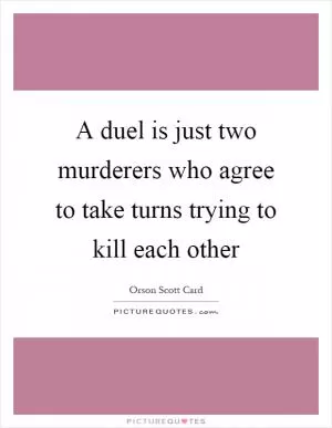 A duel is just two murderers who agree to take turns trying to kill each other Picture Quote #1