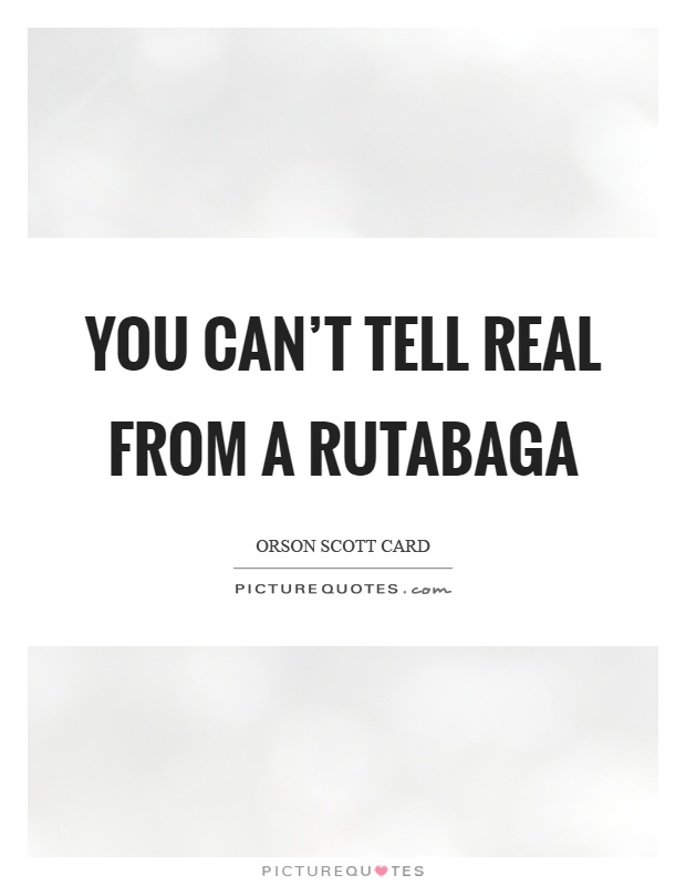 You can't tell real from a rutabaga Picture Quote #1