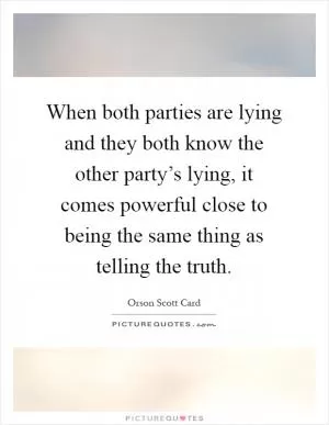 When both parties are lying and they both know the other party’s lying, it comes powerful close to being the same thing as telling the truth Picture Quote #1