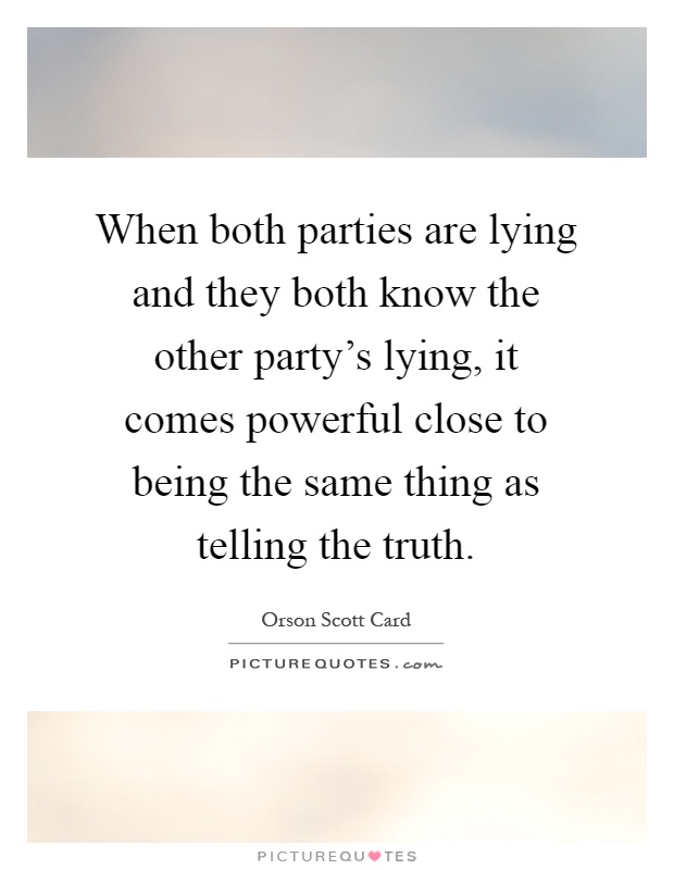 When both parties are lying and they both know the other party's lying, it comes powerful close to being the same thing as telling the truth Picture Quote #1