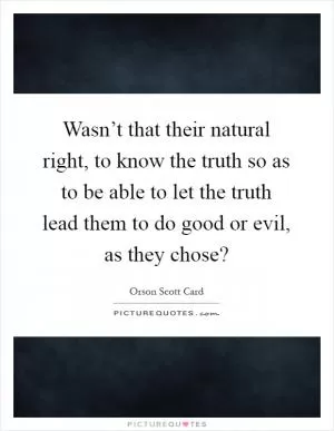 Wasn’t that their natural right, to know the truth so as to be able to let the truth lead them to do good or evil, as they chose? Picture Quote #1