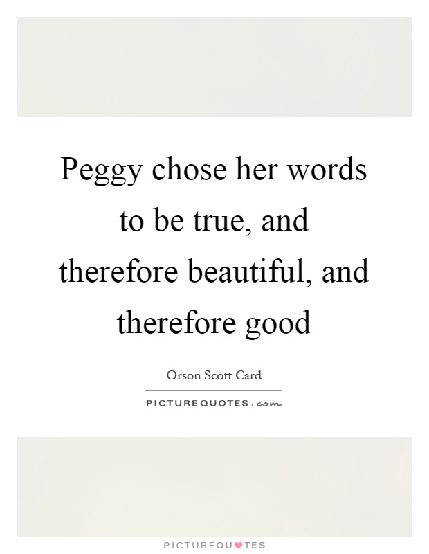 Peggy chose her words to be true, and therefore beautiful, and therefore good Picture Quote #1