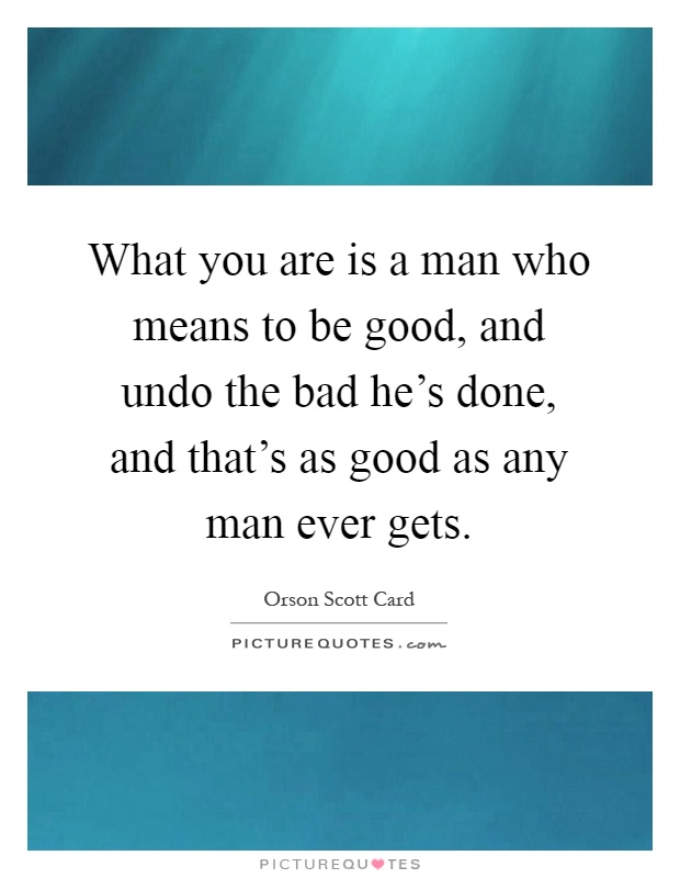 What you are is a man who means to be good, and undo the bad he's done, and that's as good as any man ever gets Picture Quote #1