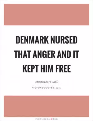 Denmark nursed that anger and it kept him free Picture Quote #1