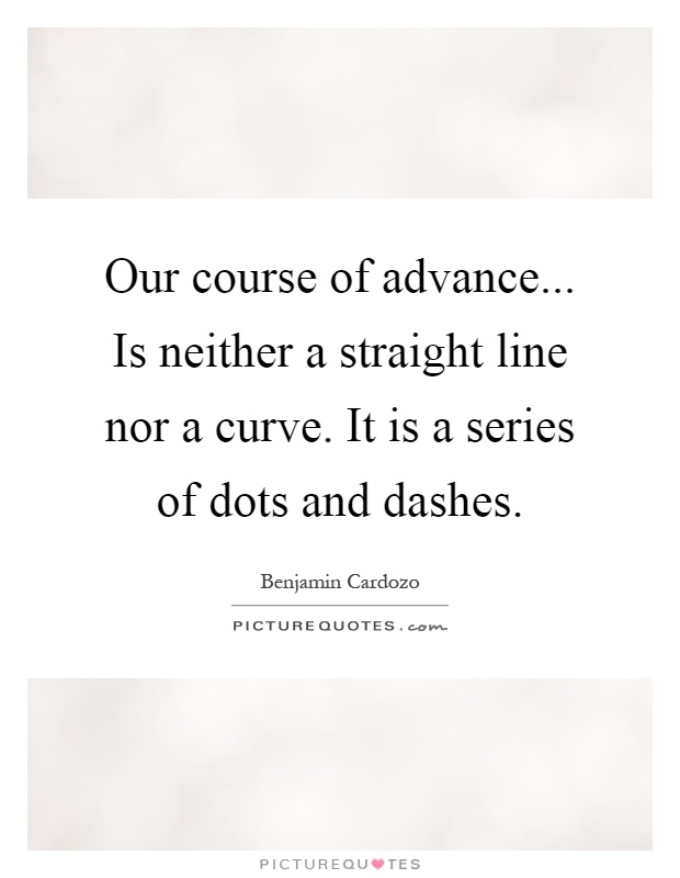 Our course of advance... Is neither a straight line nor a curve. It is a series of dots and dashes Picture Quote #1