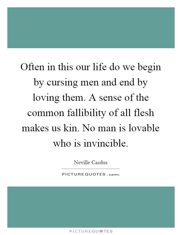 Often in this our life do we begin by cursing men and end by loving them. A sense of the common fallibility of all flesh makes us kin. No man is lovable who is invincible Picture Quote #1