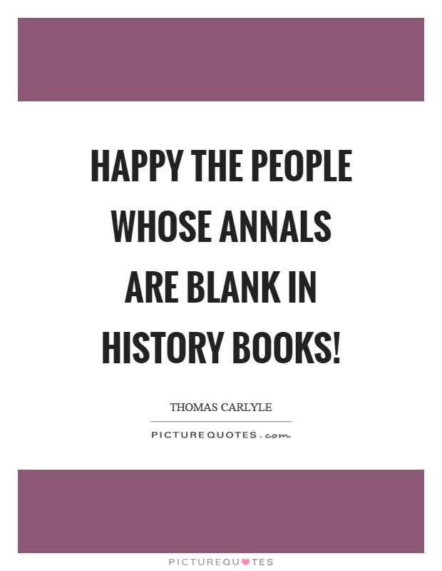 Happy the people whose annals are blank in history books! Picture Quote #1