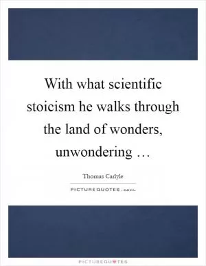 With what scientific stoicism he walks through the land of wonders, unwondering … Picture Quote #1
