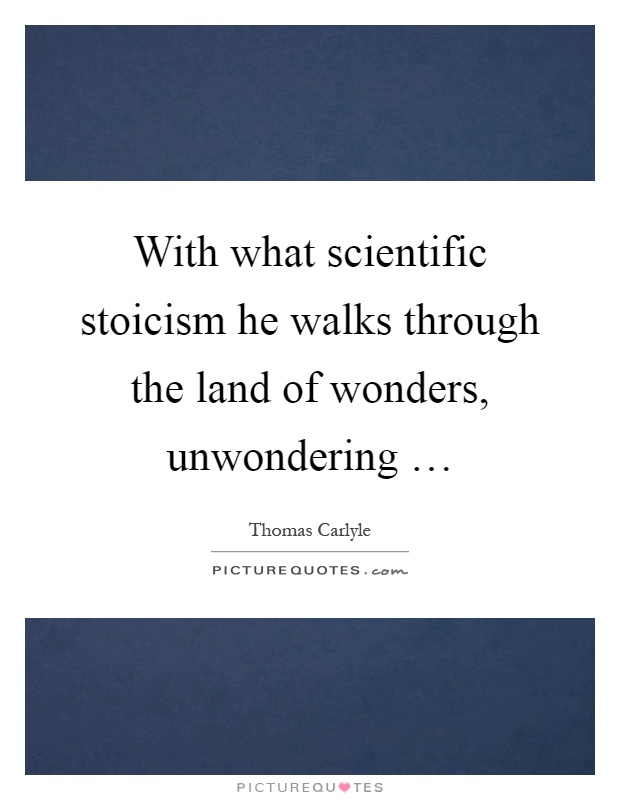 With what scientific stoicism he walks through the land of wonders, unwondering … Picture Quote #1
