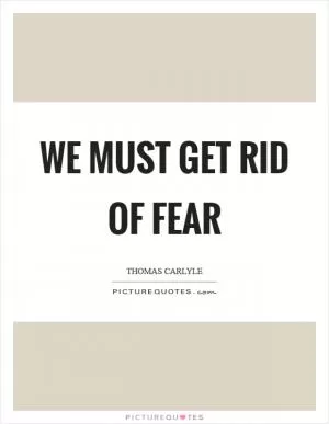 We must get rid of fear Picture Quote #1