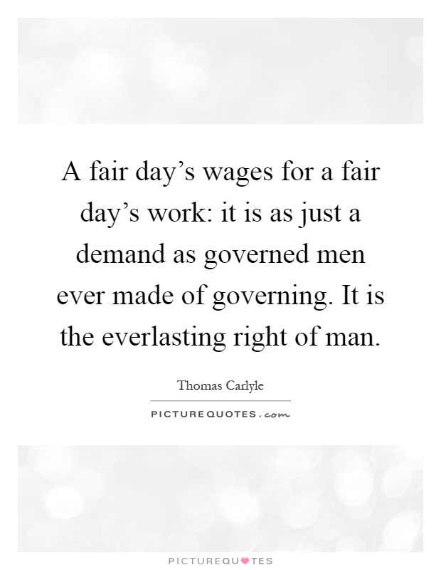 A fair day's wages for a fair day's work: it is as just a demand as governed men ever made of governing. It is the everlasting right of man Picture Quote #1