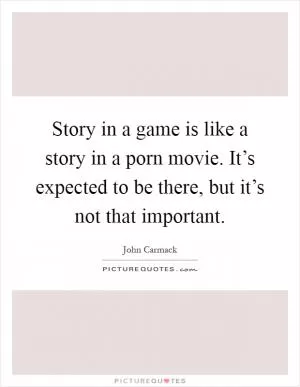Story in a game is like a story in a porn movie. It’s expected to be there, but it’s not that important Picture Quote #1