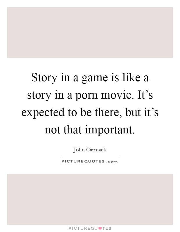 Story in a game is like a story in a porn movie. It's expected to be there, but it's not that important Picture Quote #1