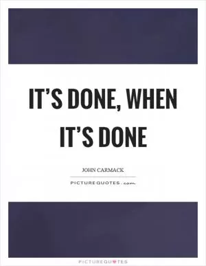 It’s done, when it’s done Picture Quote #1