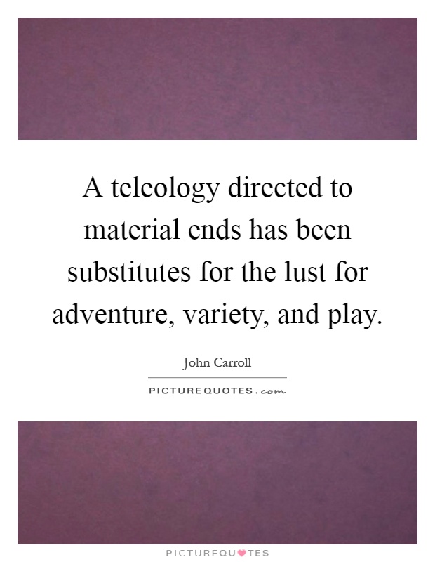 A teleology directed to material ends has been substitutes for the lust for adventure, variety, and play Picture Quote #1